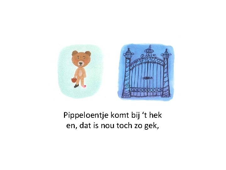 Pippeloentje komt bij ‘t hek en, dat is nou toch zo gek, 