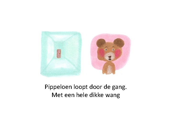 Pippeloen loopt door de gang. Met een hele dikke wang 