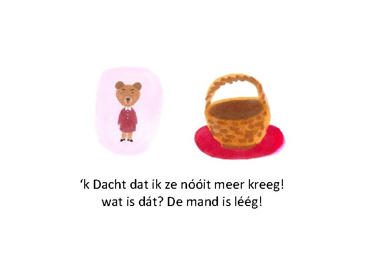 ‘k Dacht dat ik ze nóóit meer kreeg! wat is dát? De mand is