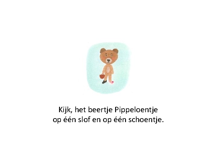 Kijk, het beertje Pippeloentje op één slof en op één schoentje. 