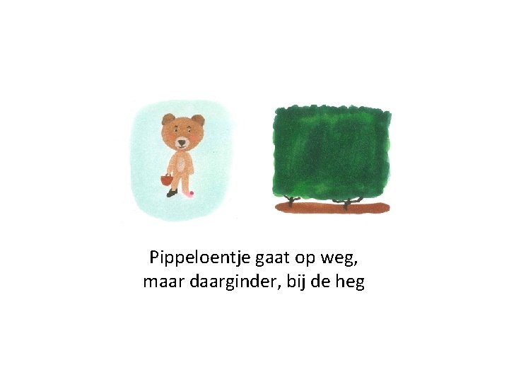 Pippeloentje gaat op weg, maar daarginder, bij de heg 