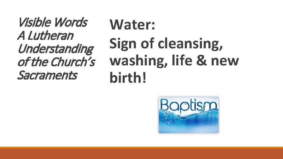Visible Words A Lutheran Understanding of the Church’s Sacraments Water: Sign of cleansing, washing,