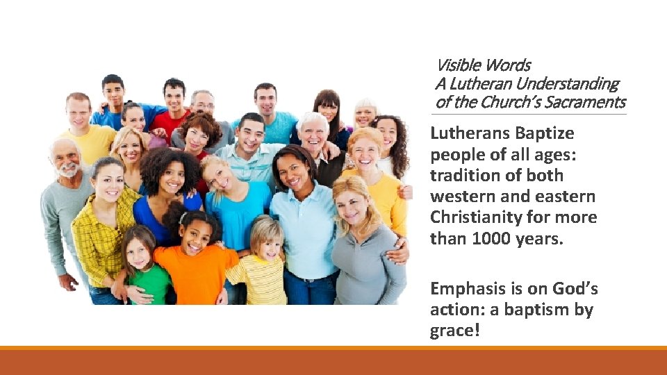 Visible Words A Lutheran Understanding of the Church’s Sacraments Lutherans Baptize people of all