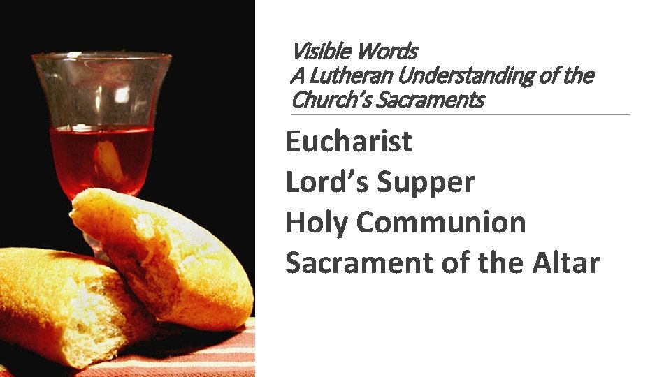 Visible Words A Lutheran Understanding of the Church’s Sacraments Eucharist Lord’s Supper Holy Communion