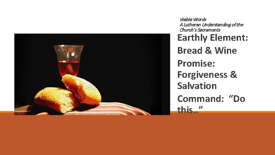 Visible Words A Lutheran Understanding of the Church’s Sacraments Earthly Element: Bread & Wine