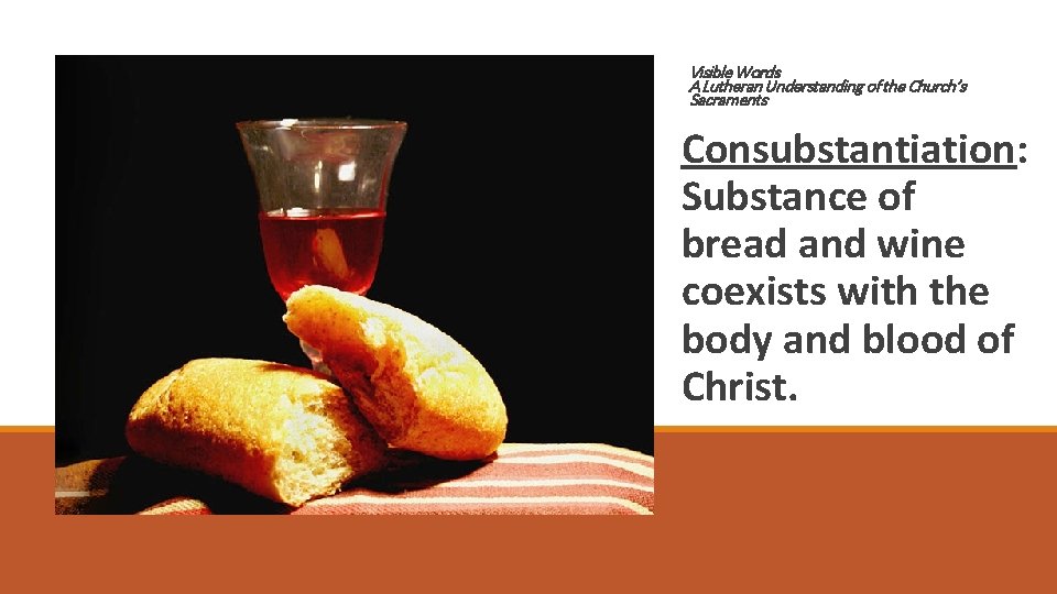 Visible Words A Lutheran Understanding of the Church’s Sacraments Consubstantiation: Substance of bread and
