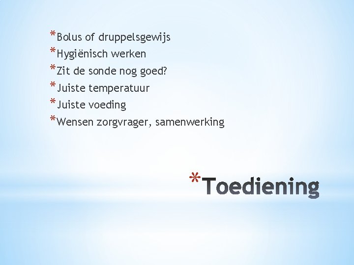 *Bolus of druppelsgewijs *Hygiënisch werken *Zit de sonde nog goed? *Juiste temperatuur *Juiste voeding