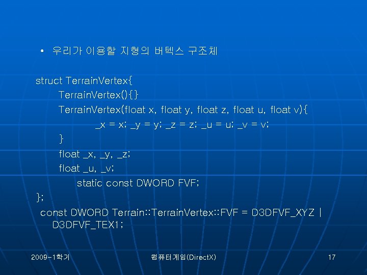  • 우리가 이용할 지형의 버텍스 구조체 struct Terrain. Vertex{ Terrain. Vertex(){} Terrain. Vertex(float