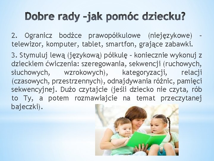 2. Ogranicz bodźce prawopółkulowe (niejęzykowe) – telewizor, komputer, tablet, smartfon, grające zabawki. 3. Stymuluj