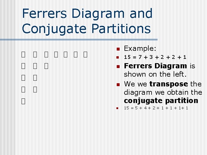 Ferrers Diagram and Conjugate Partitions n Example: n 15 = 7 + 3 +