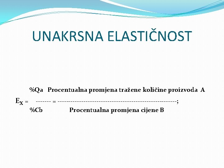 UNAKRSNA ELASTIČNOST %Qa Procentualna promjena tražene količine proizvoda A EX = -------------------------------; %Cb Procentualna