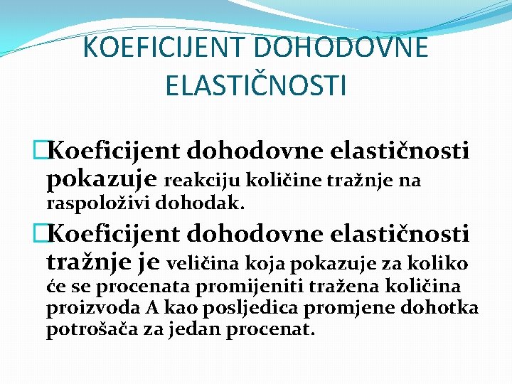 KOEFICIJENT DOHODOVNE ELASTIČNOSTI �Koeficijent dohodovne elastičnosti pokazuje reakciju količine tražnje na raspoloživi dohodak. �Koeficijent