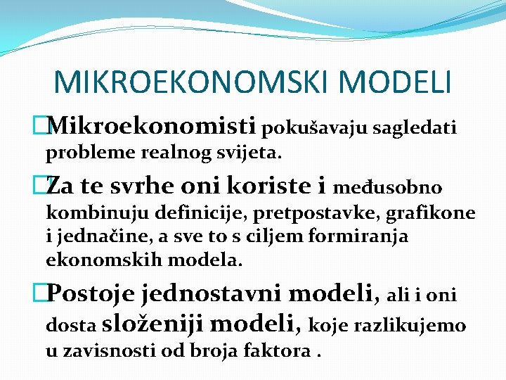 MIKROEKONOMSKI MODELI �Mikroekonomisti pokušavaju sagledati probleme realnog svijeta. �Za te svrhe oni koriste i