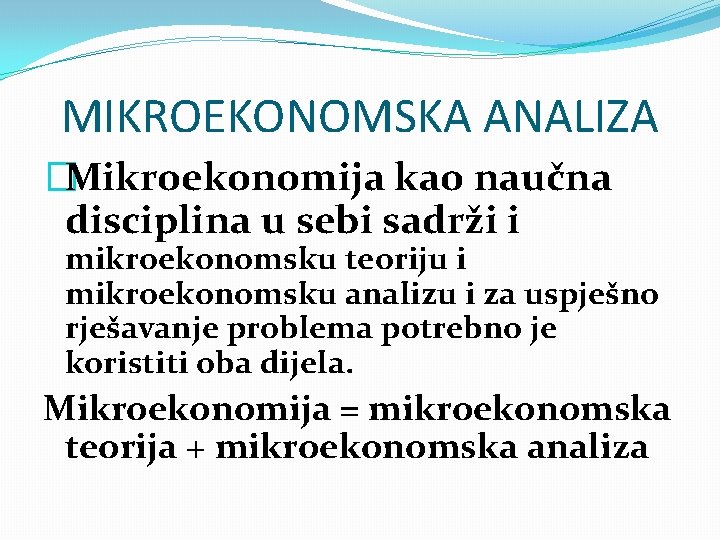 MIKROEKONOMSKA ANALIZA �Mikroekonomija kao naučna disciplina u sebi sadrži i mikroekonomsku teoriju i mikroekonomsku
