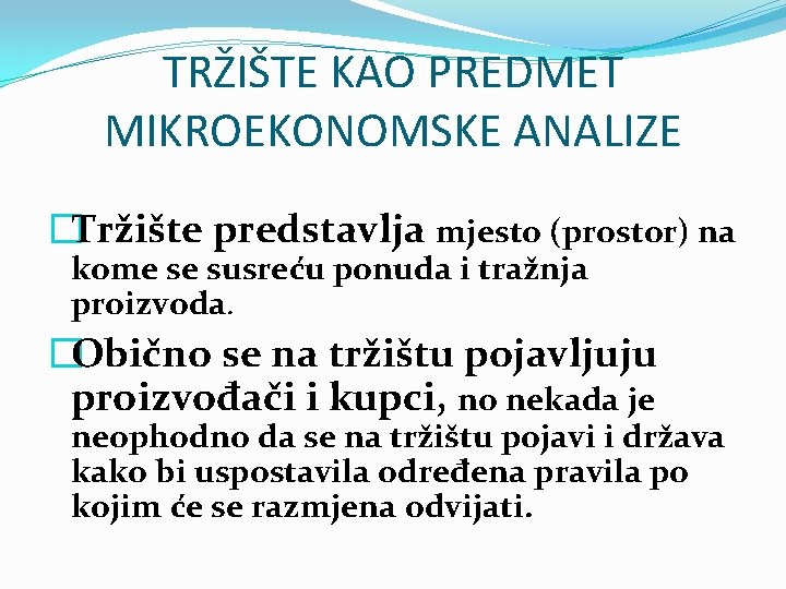 TRŽIŠTE KAO PREDMET MIKROEKONOMSKE ANALIZE �Tržište predstavlja mjesto (prostor) na kome se susreću ponuda