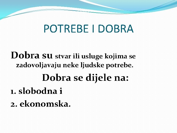 POTREBE I DOBRA Dobra su stvar ili usluge kojima se zadovoljavaju neke ljudske potrebe.