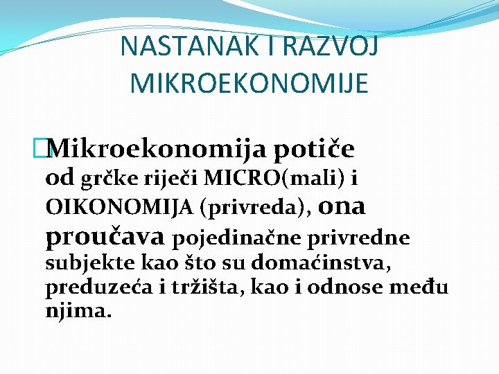 NASTANAK I RAZVOJ MIKROEKONOMIJE �Mikroekonomija potiče od grčke riječi MICRO(mali) i OIKONOMIJA (privreda), ona