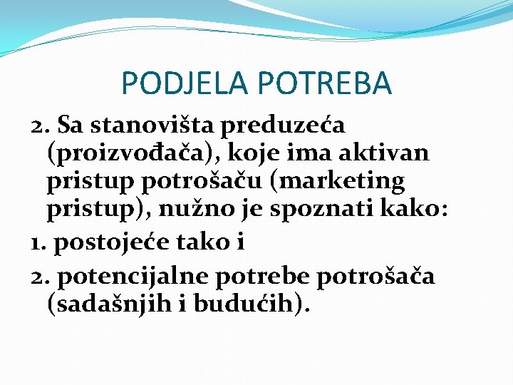 PODJELA POTREBA 2. Sa stanovišta preduzeća (proizvođača), koje ima aktivan pristup potrošaču (marketing pristup),