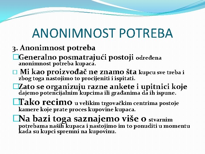 ANONIMNOST POTREBA 3. Anonimnost potreba �Generalno posmatrajući postoji određena anonimnost potreba kupaca. � Mi