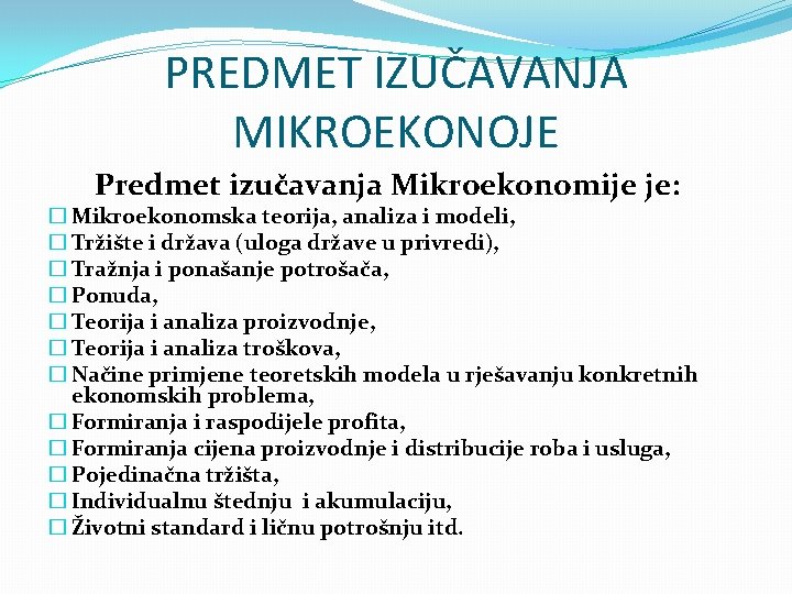 PREDMET IZUČAVANJA MIKROEKONOJE Predmet izučavanja Mikroekonomije je: � Mikroekonomska teorija, analiza i modeli, �