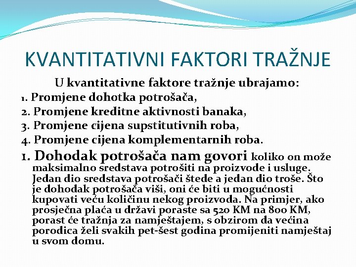 KVANTITATIVNI FAKTORI TRAŽNJE U kvantitativne faktore tražnje ubrajamo: 1. Promjene dohotka potrošača, 2. Promjene