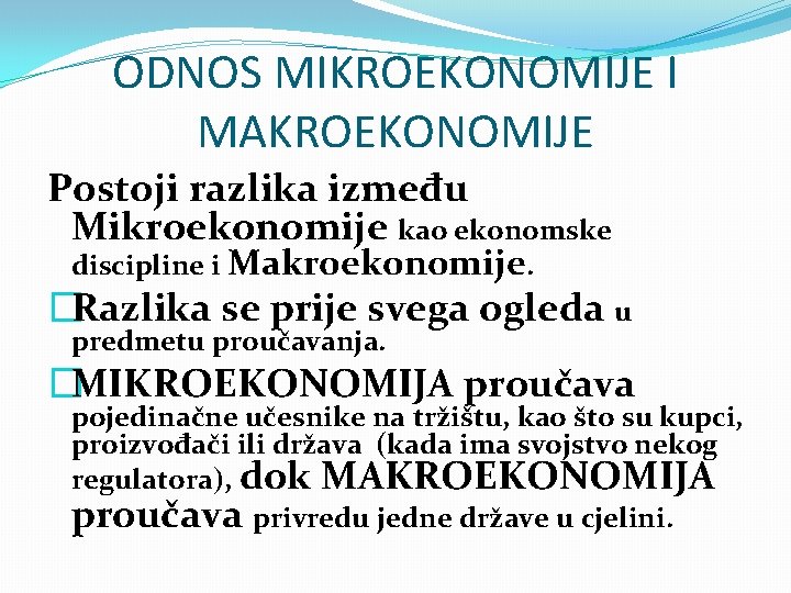 ODNOS MIKROEKONOMIJE I MAKROEKONOMIJE Postoji razlika između Mikroekonomije kao ekonomske discipline i Makroekonomije. �Razlika