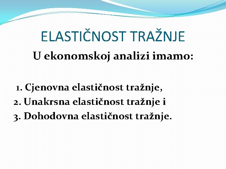 ELASTIČNOST TRAŽNJE U ekonomskoj analizi imamo: 1. Cjenovna elastičnost tražnje, 2. Unakrsna elastičnost tražnje