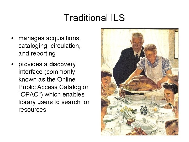 Traditional ILS • manages acquisitions, cataloging, circulation, and reporting • provides a discovery interface