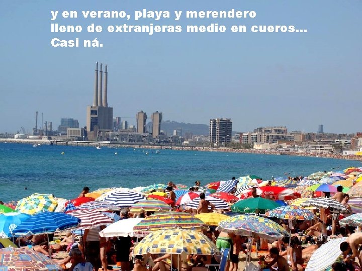 y en verano, playa y merendero lleno de extranjeras medio en cueros. . .