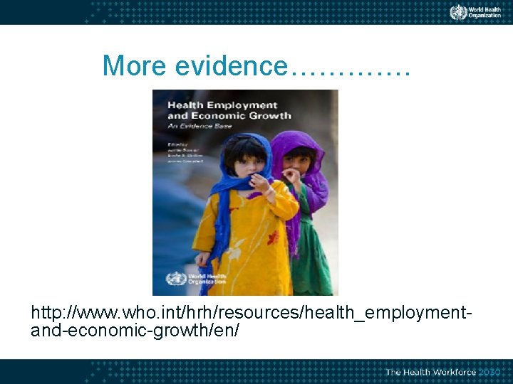 More evidence…………. http: //www. who. int/hrh/resources/health_employmentand-economic-growth/en/ 