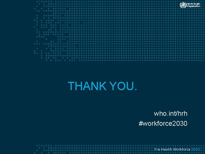 THANK YOU. who. int/hrh #workforce 2030 