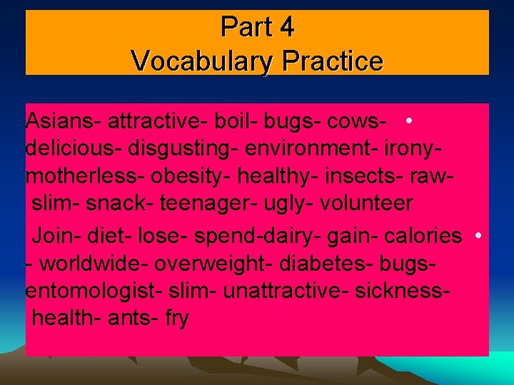 Part 4 Vocabulary Practice Asians- attractive- boil- bugs- cows- • delicious- disgusting- environment- ironymotherless- Part 4 Vocabulary Practice Asians- attractive- boil- bugs- cows- • delicious- disgusting- environment- ironymotherless-