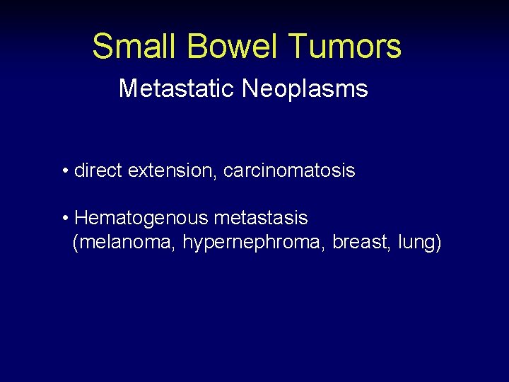 Small Bowel Tumors Metastatic Neoplasms • direct extension, carcinomatosis • Hematogenous metastasis (melanoma, hypernephroma,