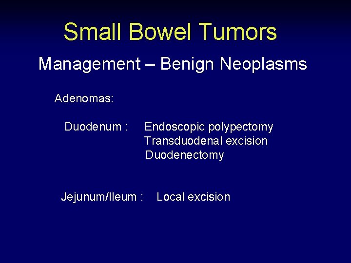 Small Bowel Tumors Management – Benign Neoplasms Adenomas: Duodenum : Jejunum/Ileum : Endoscopic polypectomy