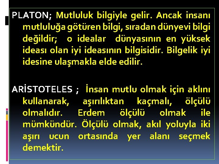 PLATON; Mutluluk bilgiyle gelir. Ancak insanı mutluluğa götüren bilgi, sıradan dünyevi bilgi değildir; o