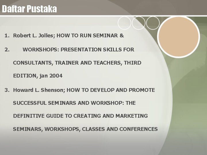 Daftar Pustaka 1. Robert L. Jolles; HOW TO RUN SEMINAR & 2. WORKSHOPS: PRESENTATION