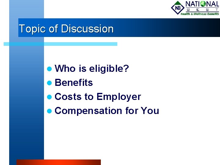 Topic of Discussion Who is eligible? Benefits Costs to Employer Compensation for You 