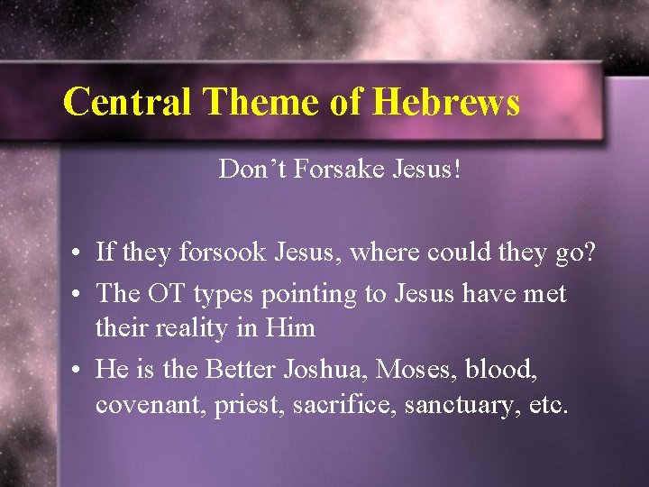 Central Theme of Hebrews Don’t Forsake Jesus! • If they forsook Jesus, where could