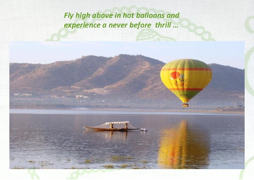 Fly high above in hot balloons and experience a never before thrill … 