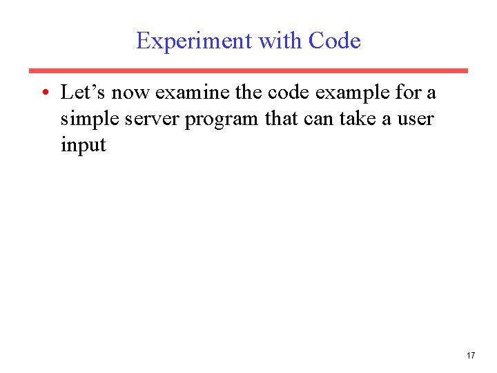 Experiment with Code • Let’s now examine the code example for a simple server