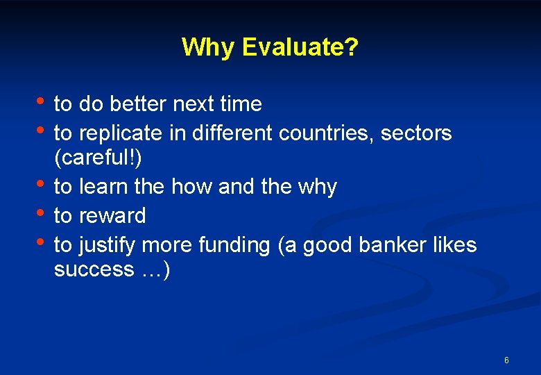 Why Evaluate? • to do better next time • to replicate in different countries,