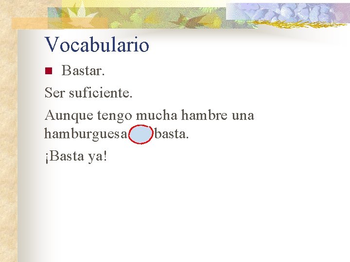 Vocabulario Bastar. Ser suficiente. Aunque tengo mucha hambre una hamburguesa me basta. ¡Basta ya!