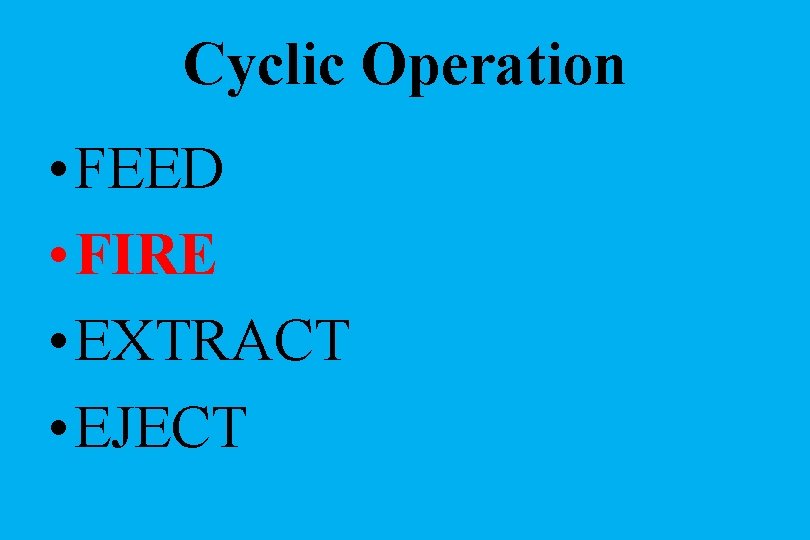 Cyclic Operation • FEED • FIRE • EXTRACT • EJECT 