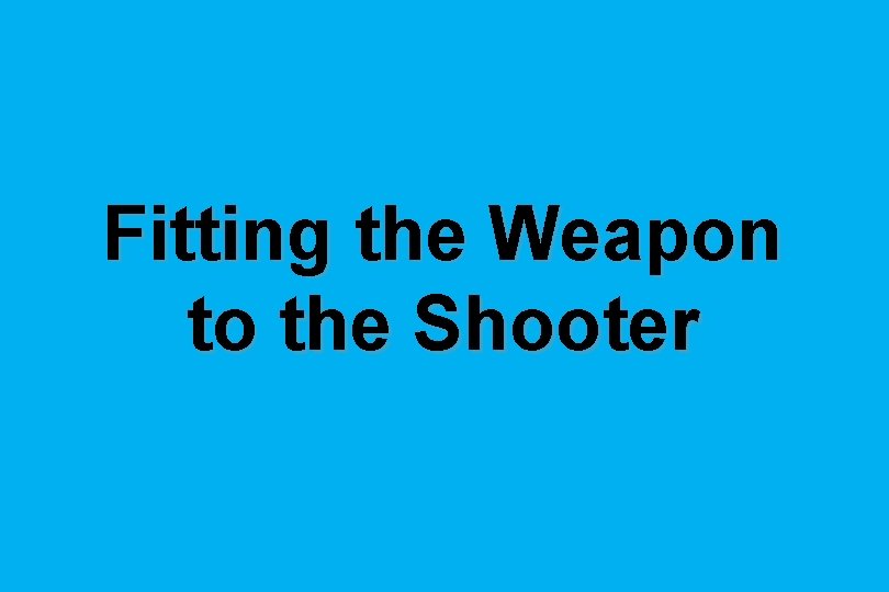 Fitting the Weapon to the Shooter 