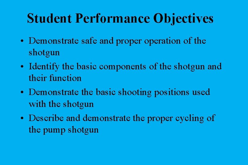 Student Performance Objectives • Demonstrate safe and properation of the shotgun • Identify the