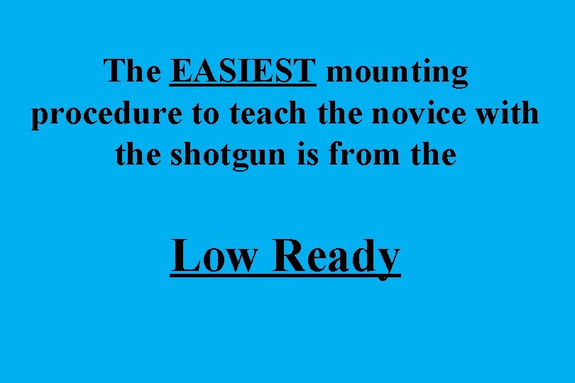 The EASIEST mounting procedure to teach the novice with the shotgun is from the