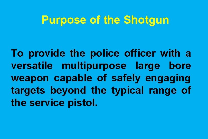Purpose of the Shotgun To provide the police officer with a versatile multipurpose large