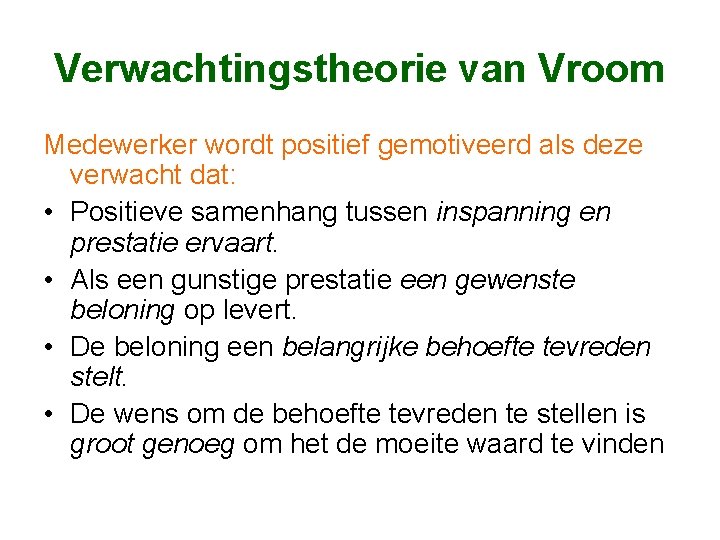 Verwachtingstheorie van Vroom Medewerker wordt positief gemotiveerd als deze verwacht dat: • Positieve samenhang