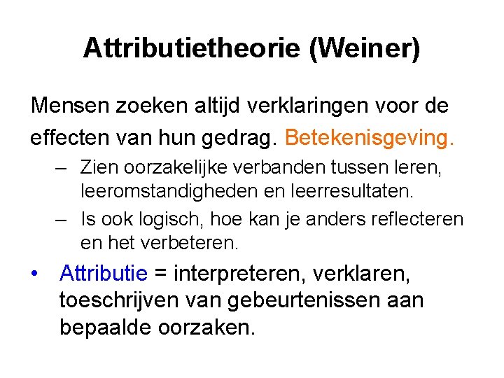 Attributietheorie (Weiner) Mensen zoeken altijd verklaringen voor de effecten van hun gedrag. Betekenisgeving. –