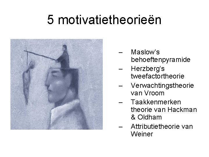 5 motivatietheorieën – – – Maslow’s behoeftenpyramide Herzberg’s tweefactortheorie Verwachtingstheorie van Vroom Taakkenmerken theorie